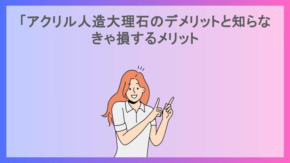 「アクリル人造大理石のデメリットと知らなきゃ損するメリット